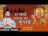 ए माई सहब नs जुदाई | Ae Mai Sahab Na Judai | Shyam Babu | Bhojpuri Devi Geet 2016