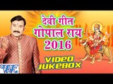 गोपाल राय - Gopal Rai Devi Geet 2016 - VIDEO JUKEBOX - Bhojpuri Devi Geet 2016 New