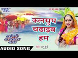 कलसुप चढ़ाईब हम - Kalsup Chadhaib - Anu Dubey - Bahangi Lachkat Jaye - Bhojpuri Chhath Geet 2016 new