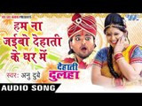 हम ना जइबो देहाती घर में - Dehati Ghar Me - Dehati Dulha - Anu Dubey - Bhojpuri  Songs 2016 new