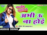 अभी ऊ ना होई - Abhi u Na Hoi - Saneh Saiya Ke - Sanjana Raj - Bhojpuri Hit Songs 2016 new