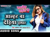 आल्हर बा देहिया हमार - Saneh Saiya Ke - Sanjana Raj - Bhojpuri Hit Songs 2016 new
