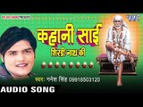 साई के कृपा बा - Kahani Sai Shirdi Nath Ki | Ganesh Singh | Sai Baba Bhajan 2017