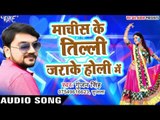 Machis Ke Tilli Jara Ke Holi Me - Gunjan Singh - Holi Me Rang Dalwali - Bhojpuri Hit Songs 2017 new