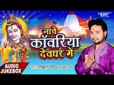 नाचे काँवरिया देवघर में - Nache Kanwariya Devghar Me - Pichhul Premi - AudioJukebox - Kanwar Geet