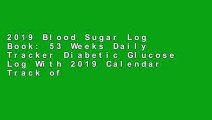 2019 Blood Sugar Log Book: 53 Weeks Daily Tracker Diabetic Glucose Log With 2019 Calendar Track of
