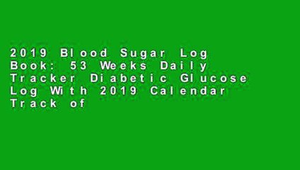 Скачать видео: 2019 Blood Sugar Log Book: 53 Weeks Daily Tracker Diabetic Glucose Log With 2019 Calendar Track of