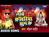 सुपर हिट कावड़ गीत 2017 - Nache Kanwariya Jhum Ke - Mohan Rathore - Bhojpuri Kawad Geet