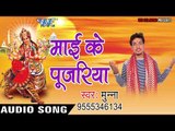 2017 की सबसे हिट देवी गीत - Mai Ke Pujariya - Mai Darshan Kala - Munna - Bhojpuri Devi Geet 2017