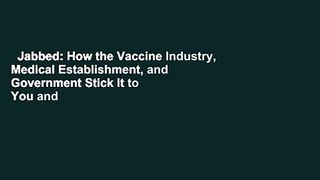 Jabbed: How the Vaccine Industry, Medical Establishment, and Government Stick It to You and Your