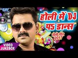 होली गीत 2017 || Holi Me D.j Pe Dance || Pawan Singh || Video JukeBox || Bhojpuri Holi Songs