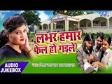 Labhar Hamar Fail Ho Gaile - लभर हमार फेल हो गइले - Nisha Upadhyay - Bhojpuri Hit Songs 2017 new