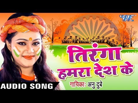 2017 का सबसे हिट गाना - Anu Dubey - Tiranga Hamra Desh Ke - Tiranga - Bhojpuri Desh Bhakti Songs
