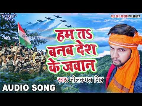 2017 का सबसे हिट देश भक्ति गाना - Ham Ta Banab Des Ke Jawan - Neelkamal - Bhojpuri Desh Bhakti Songs
