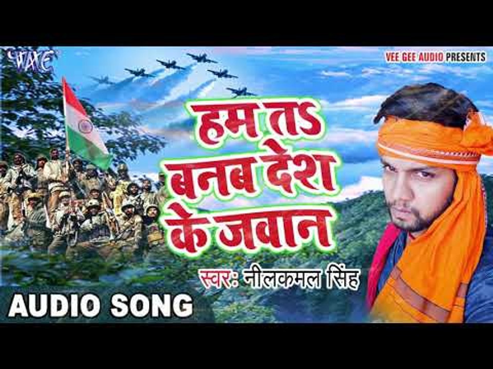 2017 का सबसे हिट देश भक्ति गाना - Ham Ta Banab Des Ke Jawan - Neelkamal - Bhojpuri Desh Bhakti Songs