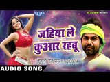 2017 का सबसे हिट गाना - Jahiya Le Kuwar Rahabu - Tufani Lal Yadav - Bhojpuri Hit Songs