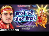 2017 का सबसे हिट देवी बिदाई गीत - Arvind Akela Kallu - Kaise Kari Tohro Vidai - Bhojpuri Bidai Geet