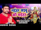 Deepak Dildar का सबसे हिट देवी गीत - Naihar Jaibu Ki Maihar - Bhojpuri Hit Devi Geet 2017