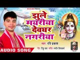 Ravi Prakash सुपरहिट काँवर भजन 2018 - Jhule Mayariya Devghar Nagariya - Kanwar Bhajan 2018