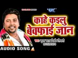 Nirbhay Tiwari NEW लोकगीत 2017 - काहे कइलू बेवफाई जान - Mukhiya Ke Saman Hiya Re - Bhojpuri Songs