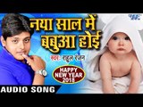 HAPPY NEW YEAR SPECIAL SONG 2018 - नया साल में बबुआ होई - Rahul Ranjan - Bhojpuri Hit Songs 2018