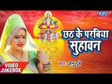 Anu Dubey छठ गीत 2017 - Chhath Ke Parabiya Suhawan - Video Jukebox - Bhojpuri Chhath Geet 2017