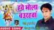 Hawe Bhola Baurahwa E Ke Bolalha - Baba Ke Dham Chala - Munna Patel - Bhojpuri Kanwar Hit Song 2018