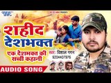 Vishal Gagan (2018) सुपरहिट देशभक्ति गीत - Shahid Deshbhakt - Superhit Bhojpuri Desh Bhakti Songs