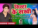 (2018) सुपरहिट गाना - सिस्टर के सखी - Vinit Tiwari - Sister Ke Sakhi - Bhojpuri Hit Songs