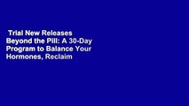 Trial New Releases  Beyond the Pill: A 30-Day Program to Balance Your Hormones, Reclaim Your