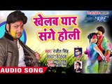 2018 का सुपरफास्ट होली गीत - Khelab Yaar Sange Holi - Ranjeet Singh - Bhojpuri Hit Holi Songs 2018