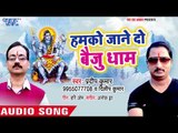Humko Jane Do Baiju Dham - Hamra Jayeda Baba Dham - Pradeep Kumar - Kanwar Hit Song 2018