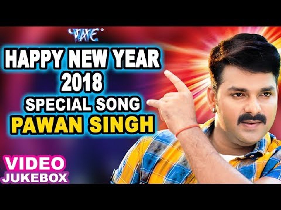 2018 SPECIAL SONGS - PAWAN SINGH - HAPPY NEW YEAR 2018 - NEW BHOJPURI HIT SONG 2018 - Video Jukebox