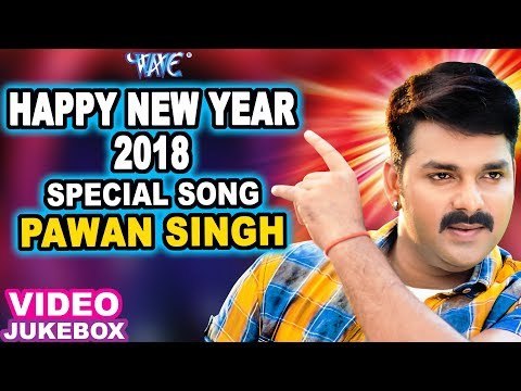2018 SPECIAL SONGS - PAWAN SINGH - HAPPY NEW YEAR 2018 - NEW BHOJPURI HIT SONG 2018 - Video Jukebox