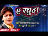 2018 का सबसे हिट दर्दभरा गीत - Bharat Bhojpuriya - Ae Khuda - Superhit Bhojpuri Sad Songs 2018