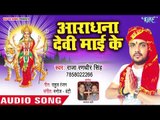Raja Randhir Singh (2018) सुपरहिट देवी गीत -Aradhna Devi Mai Ke - Maiya Mori Dulri - Devi Geet 2018