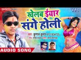 2018 का सुपरहिट Holi Song - Kunal Kumar - Khelab Eyar Sange Holi - Bhojpuri Hit Holi Songs 2018