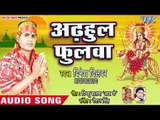 Dinesh Dilwar (2018 ) सुपरहिट देवी गीत - Adhaul Ke Phoolwa - Aili Mai Jawariya Me - Dinesh Dilwar