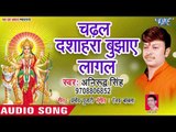 2018 का सुपरहिट देवी गीत || Chadhal Dashara Bujhaye Lagal || Navmi Me Maiya Aaili ||