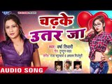 NEW BHOJPURI सुपरहिट गाना 2018 - Varsha Tiwari - Chadhke Uttar Ja - Superhit Bhojpuri Hit Songs