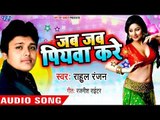 Rahul Ranjan का सबसे बड़ा हिट गाना - Jab Jab Piyawa Kare - जब जब पियवा करे - Bhojpuri Hit Song 2018