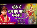 Mandir Me Jhoom Jhoom Gaieb Bhajanwa || Ankit Upadhyay || Bhojpuri Devi Geet 2018