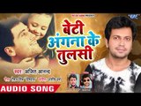 Ajeet Anand ने गाया बेटी के लिए सबसे प्यारा गीत 2018 - Beti Angna Ke Tulshi - Bhojpuri Hit Song 2018