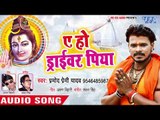 Pramod Premi Yadav (2018) NEW सुपरहिट काँवर गीत - Ae Ho Driver Piya - Bhojpuri Kanwar Songs