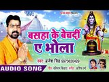 2018 का सुपरहिट काँवर भजन - Brajesh Singh - Basaha Ke Bech Di Ae Bhola - Bhojpuri Hit Kanwar Songs