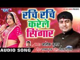 Alok Kumar (2018) सुपरहिट NEW गाना - Rachi Rachi Karile Singar - Superhit Hit Bhojpuri Songs