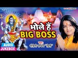 भोजपुरी का सबसे हिट काँवर गीत - Bhole Hai Big Boss - AUDIO JUKEBOX - Bhojpuri Hit Kanwar Songs 2018
