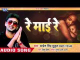 2018 का सबसे हिट SAD SONG - Re Mai Re - Chandresh Singh Mukul - Bhojpuri Sad Songs