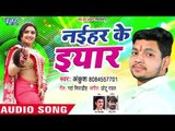 Ankush का NEW सुपरहिट गाना 2018 - Naihar Ke Yaar - Superhit Bhojpuri Songs new