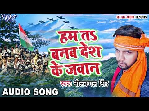 2017 का सबसे हिट देश भक्ति गाना - Ham Ta Banab Des Ke Jawan - Neelkamal - Bhojpuri Desh Bhakti Songs